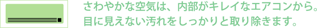 さわやかな空気は、内部がキレイなエアコンから。