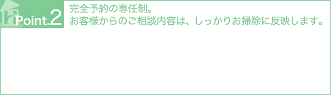 ポイント２　完全予約の専任制。