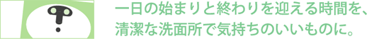 清潔な洗面所で気持ちのいいものに。